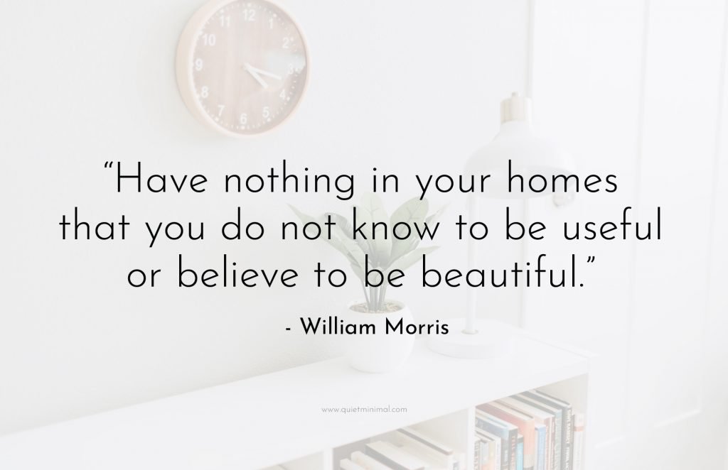 “Have nothing in your homes that you do not know to be useful or believe to be beautiful.” -William Morris