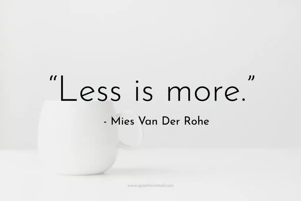 “Less is more.” ― Mies Van Der Rohe