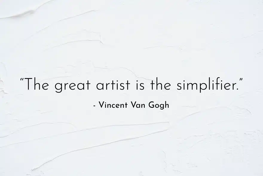 “The great artist is the simplifier.” -Vincent Van Gogh