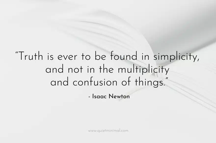 “Truth is ever to be found in simplicity, and not in the multiplicity and confusion of things.” - Isaac Newton