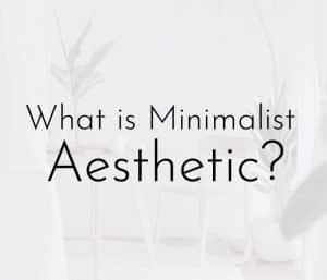 What is Minimalist Aesthetic? - Guide & 10 Tips to Apply Now